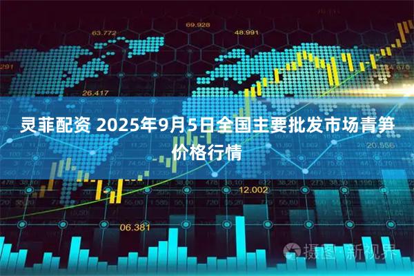 灵菲配资 2025年9月5日全国主要批发市场青笋价格行情