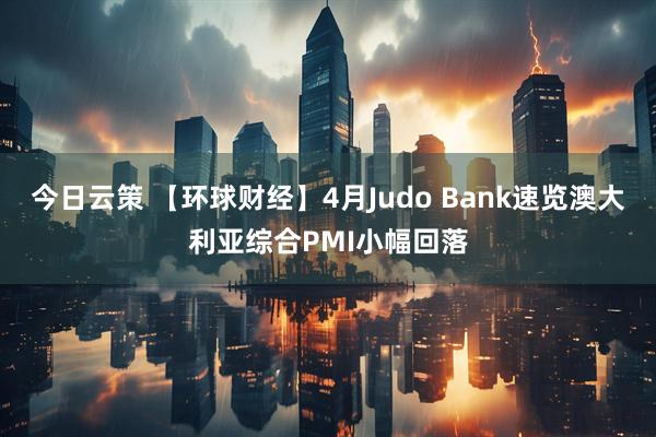 今日云策 【环球财经】4月Judo Bank速览澳大利亚综合PMI小幅回落