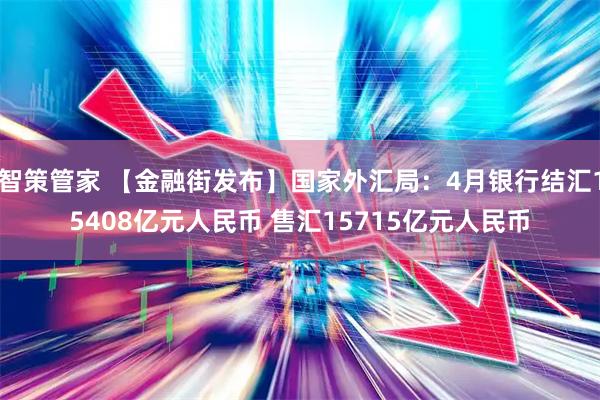 智策管家 【金融街发布】国家外汇局：4月银行结汇15408亿元人民币 售汇15715亿元人民币