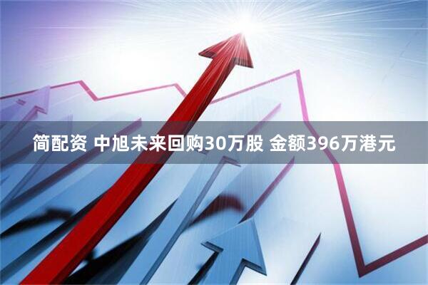 简配资 中旭未来回购30万股 金额396万港元