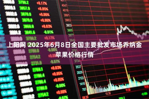 上阳网 2025年6月8日全国主要批发市场乔纳金苹果价格行情