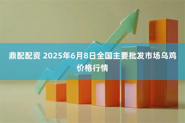 鼎配配资 2025年6月8日全国主要批发市场乌鸡价格行情