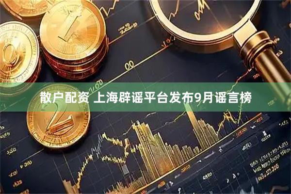 散户配资 上海辟谣平台发布9月谣言榜