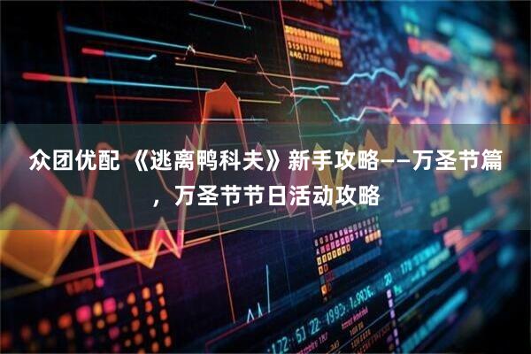 众团优配 《逃离鸭科夫》新手攻略——万圣节篇，万圣节节日活动攻略