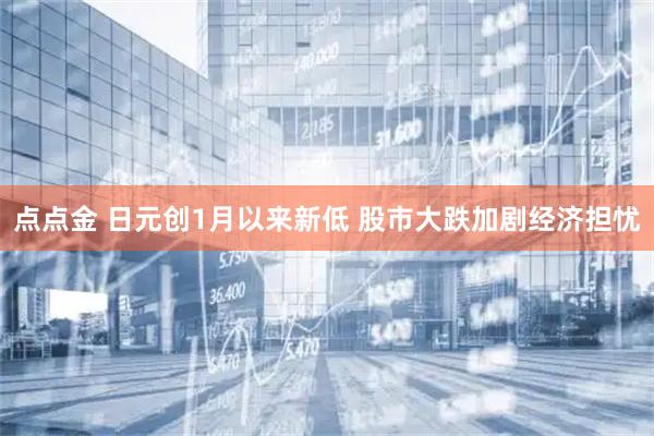 点点金 日元创1月以来新低 股市大跌加剧经济担忧