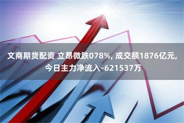 文商期货配资 立昂微跌078%, 成交额1876亿元, 今日主力净流入-621537万