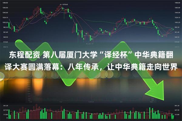 东程配资 第八届厦门大学“译经杯”中华典籍翻译大赛圆满落幕：八年传承，让中华典籍走向世界